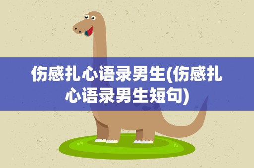 伤感扎心语录男生(伤感扎心语录男生短句)