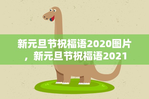 新元旦节祝福语2020图片，新元旦节祝福语2021