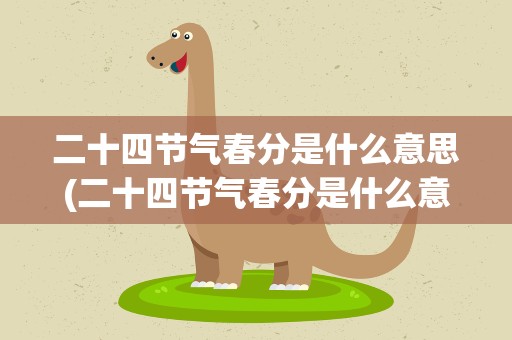 二十四节气春分是什么意思(二十四节气春分是什么意思啊)
