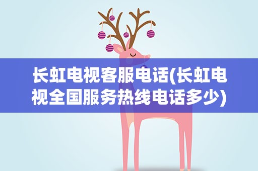 长虹电视客服电话(长虹电视全国服务热线电话多少)