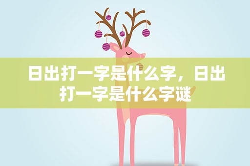 日出打一字是什么字，日出打一字是什么字谜