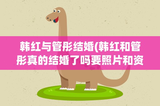 韩红与管彤结婚(韩红和管彤真的结婚了吗要照片和资料)