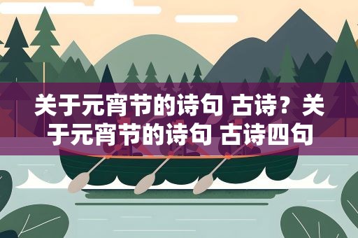 关于元宵节的诗句 古诗？关于元宵节的诗句 古诗四句