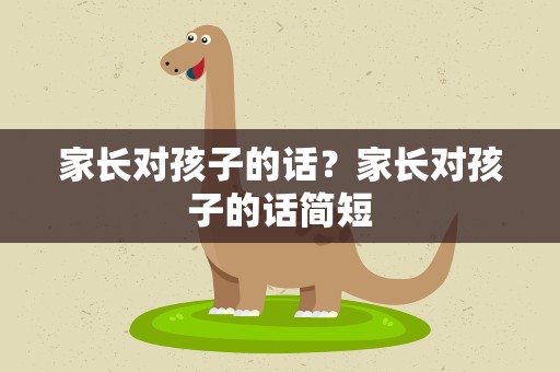 家长对孩子的话？家长对孩子的话简短