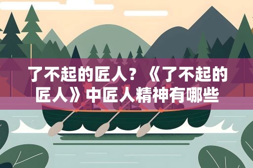 了不起的匠人？《了不起的匠人》中匠人精神有哪些