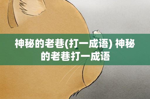 神秘的老巷(打一成语) 神秘的老巷打一成语