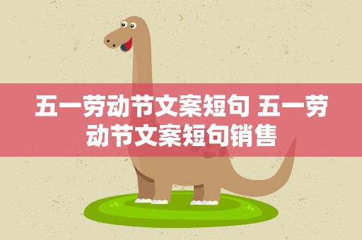 五一劳动节文案短句 五一劳动节文案短句销售