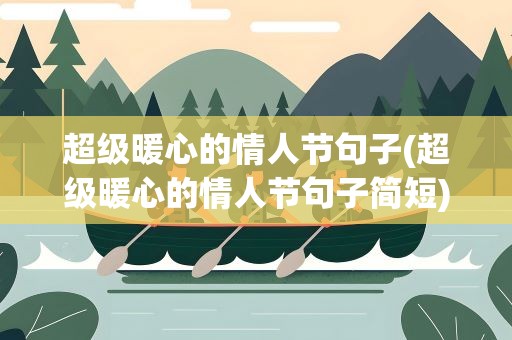 超级暖心的情人节句子(超级暖心的情人节句子简短)