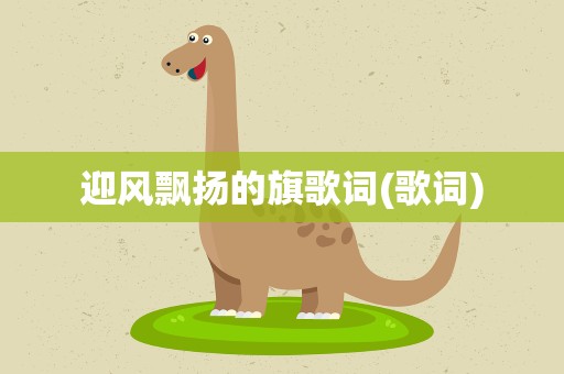 迎风飘扬的旗歌词(歌词)