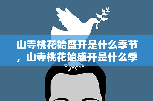 山寺桃花始盛开是什么季节，山寺桃花始盛开是什么季节的