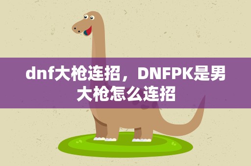 dnf大枪连招，DNFPK是男大枪怎么连招