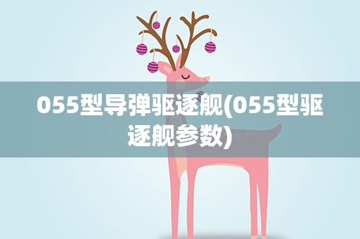 055型导弹驱逐舰(055型驱逐舰参数)