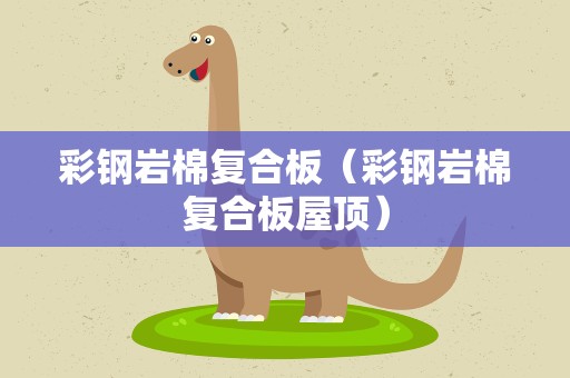 彩钢岩棉复合板（彩钢岩棉复合板屋顶）