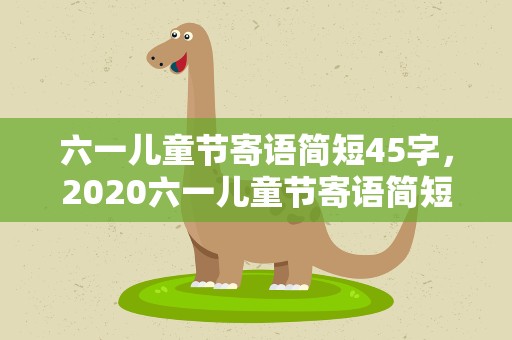 六一儿童节寄语简短45字，2020六一儿童节寄语简短