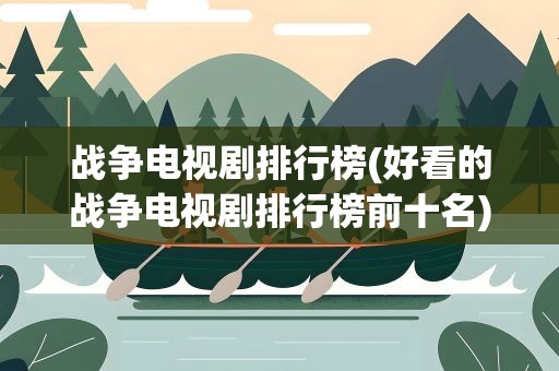 战争电视剧排行榜(好看的战争电视剧排行榜前十名)