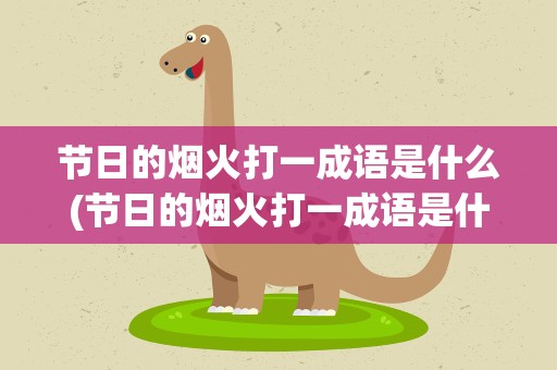 节日的烟火打一成语是什么(节日的烟火打一成语是什么呢)