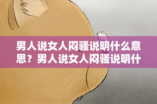 男人说女人闷骚说明什么意思？男人说女人闷骚说明什么意思啊