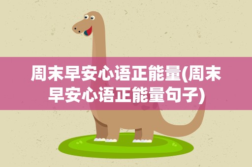 周末早安心语正能量(周末早安心语正能量句子)