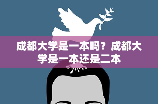 成都大学是一本吗？成都大学是一本还是二本
