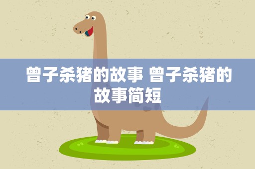 曾子杀猪的故事 曾子杀猪的故事简短