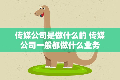 传媒公司是做什么的 传媒公司一般都做什么业务