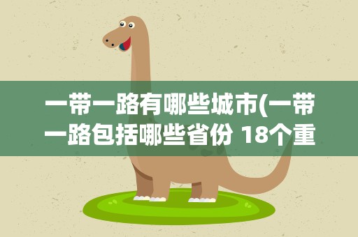 一带一路有哪些城市(一带一路包括哪些省份 18个重点省份具体名单)