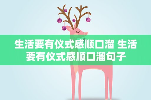 生活要有仪式感顺口溜 生活要有仪式感顺口溜句子