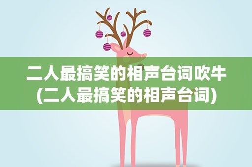 二人最搞笑的相声台词吹牛(二人最搞笑的相声台词)