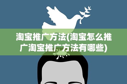 淘宝推广方法(淘宝怎么推广淘宝推广方法有哪些)