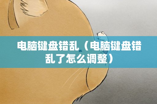 电脑键盘错乱（电脑键盘错乱了怎么调整）