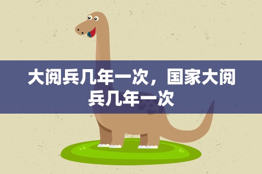 大阅兵几年一次，国家大阅兵几年一次
