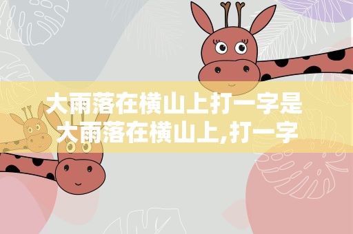 大雨落在横山上打一字是 大雨落在横山上,打一字