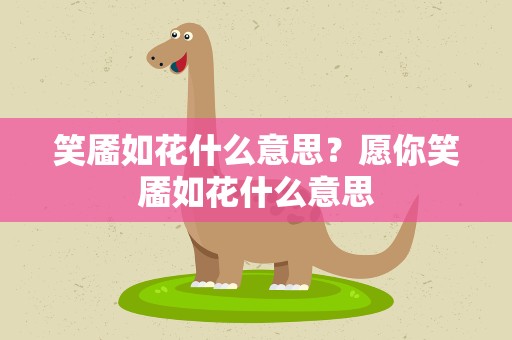 笑靥如花什么意思？愿你笑靥如花什么意思