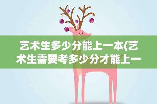 艺术生多少分能上一本(艺术生需要考多少分才能上一本)