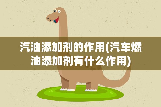 汽油添加剂的作用(汽车燃油添加剂有什么作用)