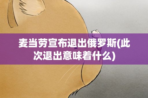 麦当劳宣布退出俄罗斯(此次退出意味着什么)