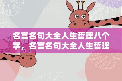 名言名句大全人生哲理八个字，名言名句大全人生哲理八个字图片