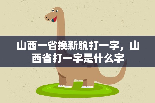 山西一省换新貌打一字，山西省打一字是什么字
