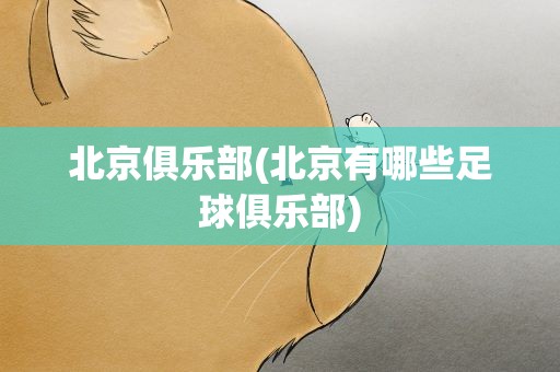 北京俱乐部(北京有哪些足球俱乐部)