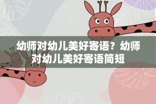 幼师对幼儿美好寄语？幼师对幼儿美好寄语简短
