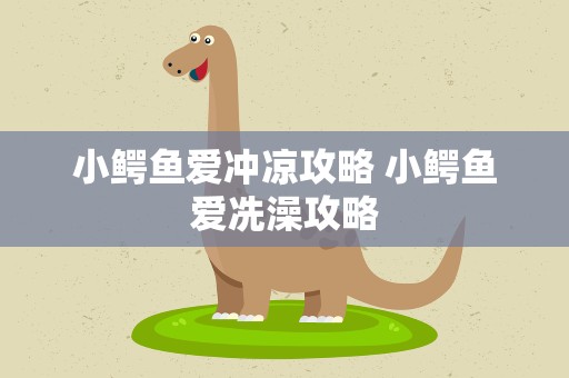 小鳄鱼爱冲凉攻略 小鳄鱼爱冼澡攻略