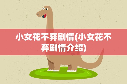 小女花不弃剧情(小女花不弃剧情介绍)