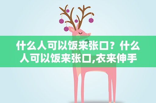 什么人可以饭来张口？什么人可以饭来张口,衣来伸手