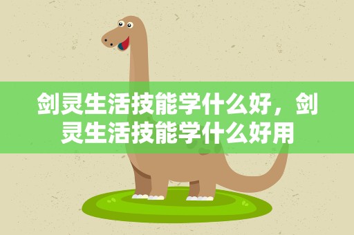 剑灵生活技能学什么好，剑灵生活技能学什么好用