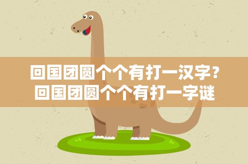 回国团圆个个有打一汉字？回国团圆个个有打一字谜