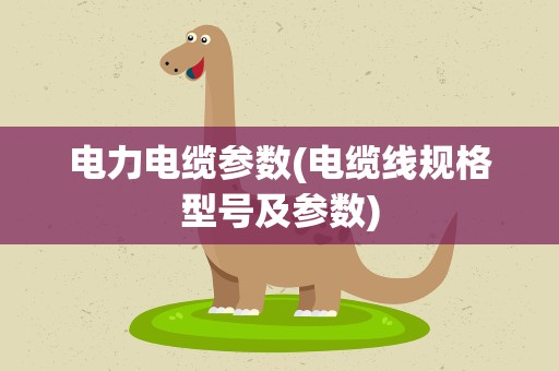 电力电缆参数(电缆线规格型号及参数)