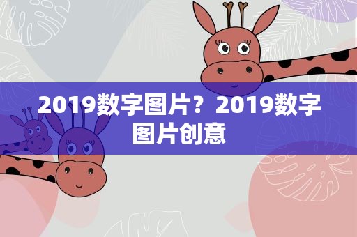 2019数字图片？2019数字图片创意