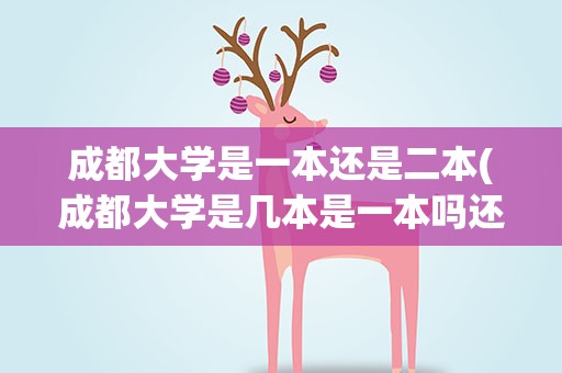 成都大学是一本还是二本(成都大学是几本是一本吗还是二本)