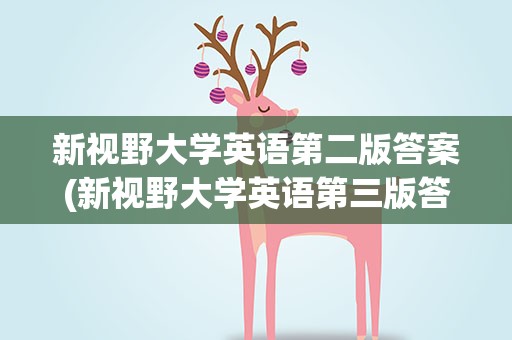 新视野大学英语第二版答案(新视野大学英语第三版答案)
