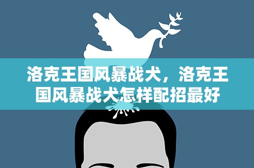 洛克王国风暴战犬，洛克王国风暴战犬怎样配招最好